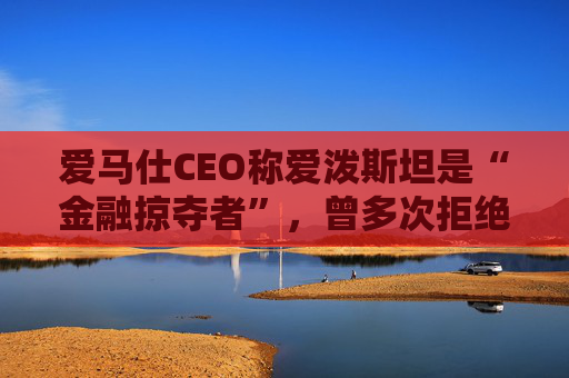 爱马仕CEO称爱泼斯坦是“金融掠夺者”，曾多次拒绝与其会面