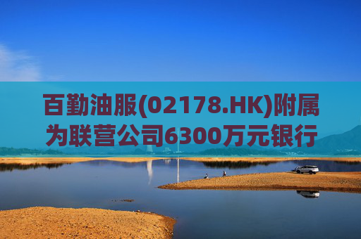 百勤油服(02178.HK)附属为联营公司6300万元银行贷款提供担保