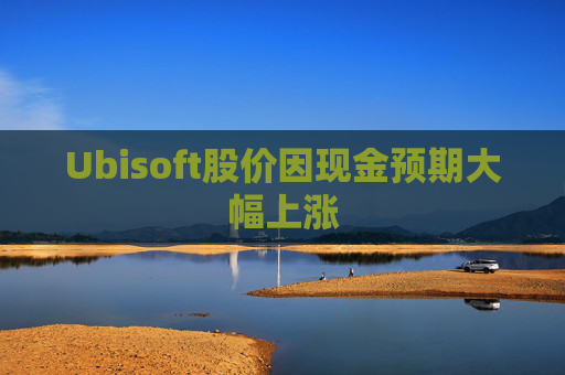 Ubisoft股价因现金预期大幅上涨