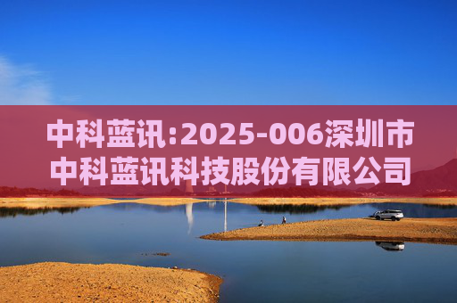 中科蓝讯:2025-006深圳市中科蓝讯科技股份有限公司投资者关系活动记录表
