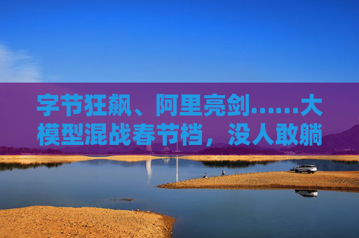 字节狂飙、阿里亮剑……大模型混战春节档，没人敢躺  第1张