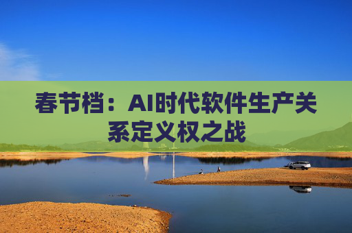 春节档：AI时代软件生产关系定义权之战