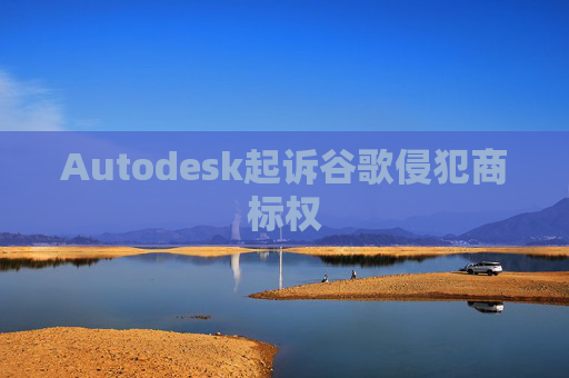 Autodesk起诉谷歌侵犯商标权