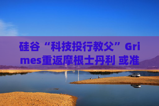 硅谷“科技投行教父”Grimes重返摩根士丹利 或准备参与SpaceX上市项目