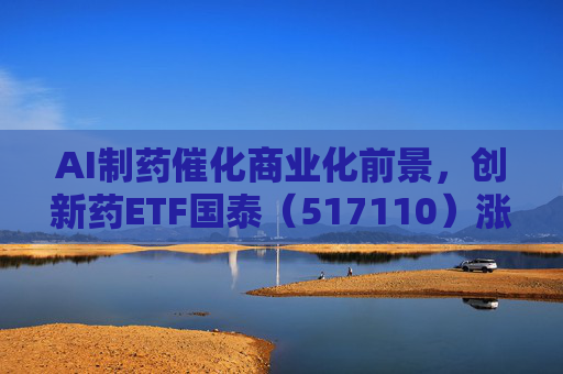 AI制药催化商业化前景，创新药ETF国泰（517110）涨超2.4%
