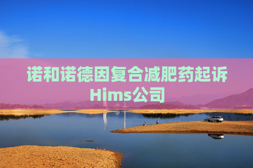 诺和诺德因复合减肥药起诉Hims公司