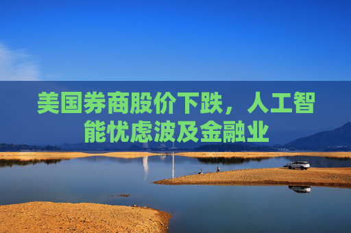 美国券商股价下跌，人工智能忧虑波及金融业