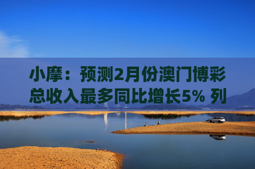 小摩：预测2月份澳门博彩总收入最多同比增长5% 列银河娱乐(00027)为首选