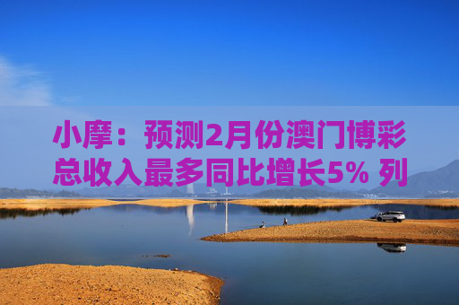 小摩：预测2月份澳门博彩总收入最多同比增长5% 列银河娱乐为首选