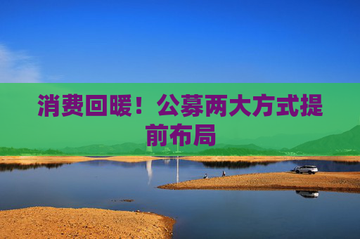 消费回暖！公募两大方式提前布局