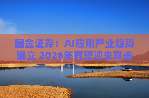 国金证券：AI应用产业趋势确立 2026年有望迎来双击