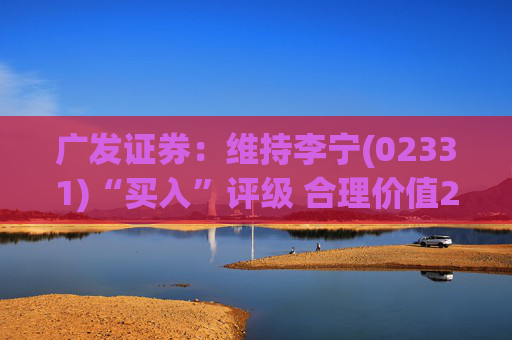 广发证券：维持李宁(02331)“买入”评级 合理价值24.84港元