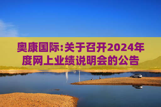 奥康国际:关于召开2024年度网上业绩说明会的公告