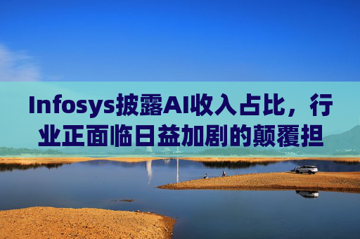 Infosys披露AI收入占比，行业正面临日益加剧的颠覆担忧  第1张
