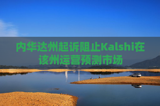 内华达州起诉阻止Kalshi在该州运营预测市场