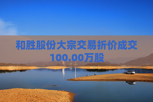 和胜股份大宗交易折价成交100.00万股