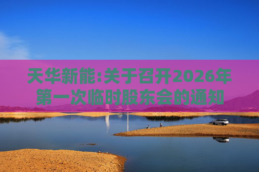 天华新能:关于召开2026年第一次临时股东会的通知