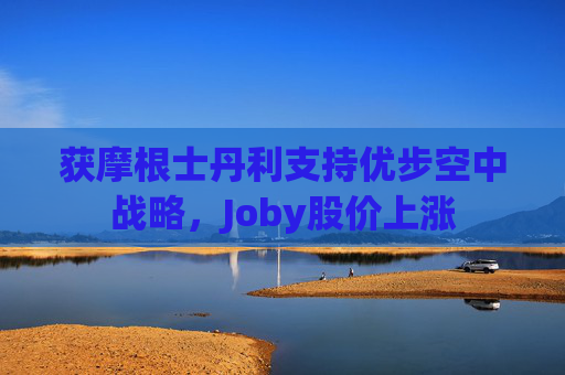 获摩根士丹利支持优步空中战略，Joby股价上涨
