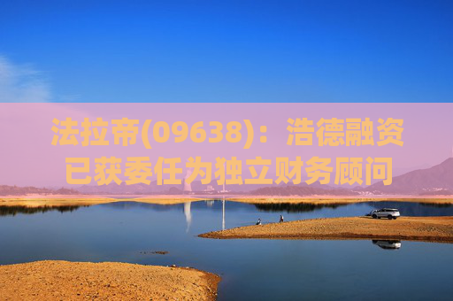 法拉帝(09638)：浩德融资已获委任为独立财务顾问  第1张