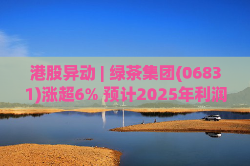 港股异动 | 绿茶集团(06831)涨超6% 预计2025年利润同比增约31.4%至45.1%  第1张