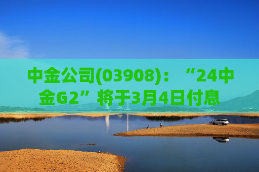 中金公司(03908)：“24中金G2”将于3月4日付息