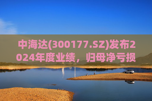 中海达(300177.SZ)发布2024年度业绩，归母净亏损1244.98万元，亏损收窄