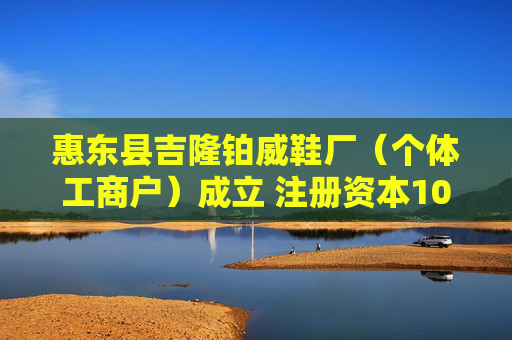 惠东县吉隆铂威鞋厂（个体工商户）成立 注册资本10万人民币