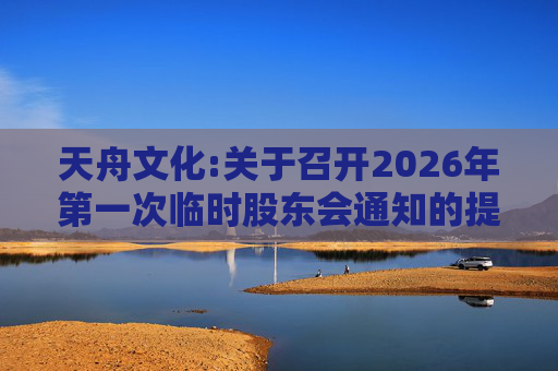 天舟文化:关于召开2026年第一次临时股东会通知的提示性公告