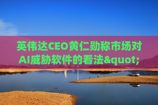 英伟达CEO黄仁勋称市场对AI威胁软件的看法"错了"