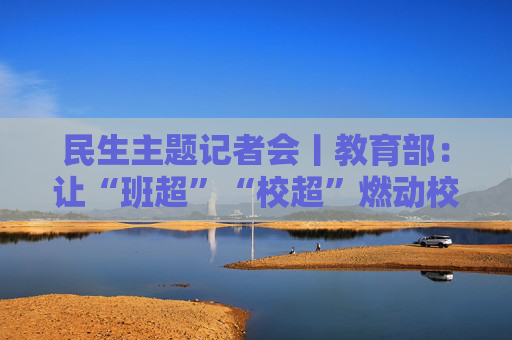 民生主题记者会丨教育部：让“班超”“校超”燃动校园