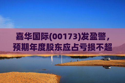嘉华国际(00173)发盈警，预期年度股东应占亏损不超过9亿港元 同比盈转亏