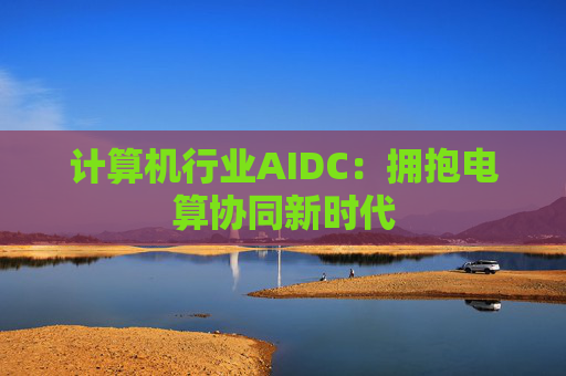 计算机行业AIDC：拥抱电算协同新时代