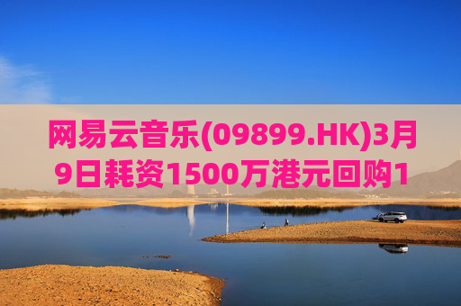 网易云音乐(09899.HK)3月9日耗资1500万港元回购10.3万股