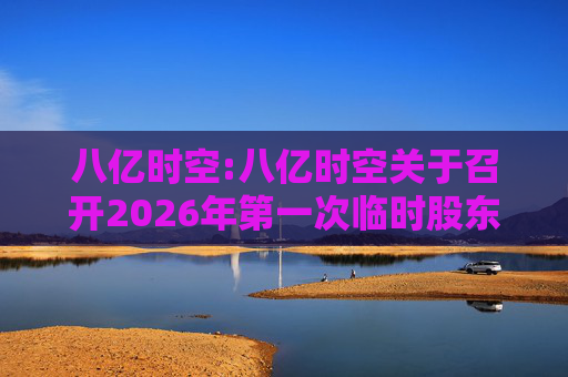 八亿时空:八亿时空关于召开2026年第一次临时股东会的通知