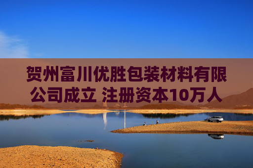 贺州富川优胜包装材料有限公司成立 注册资本10万人民币