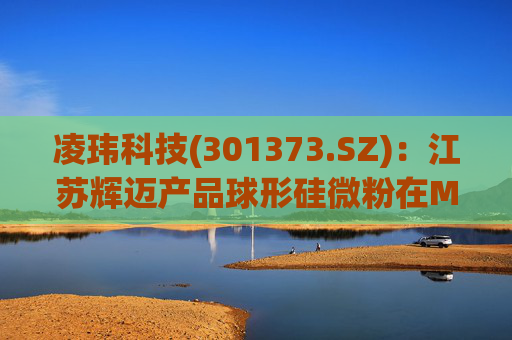 凌玮科技(301373.SZ)：江苏辉迈产品球形硅微粉在M9级别覆铜板应用方面，目前处于下游客户小试阶段