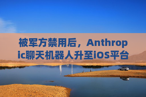 被军方禁用后，Anthropic聊天机器人升至iOS平台第一名  第1张