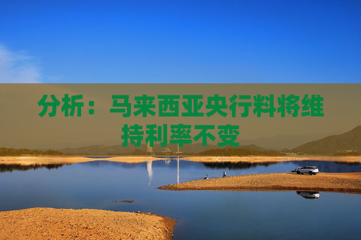 分析：马来西亚央行料将维持利率不变  第1张