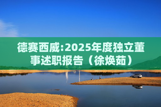 德赛西威:2025年度独立董事述职报告（徐焕茹）  第1张