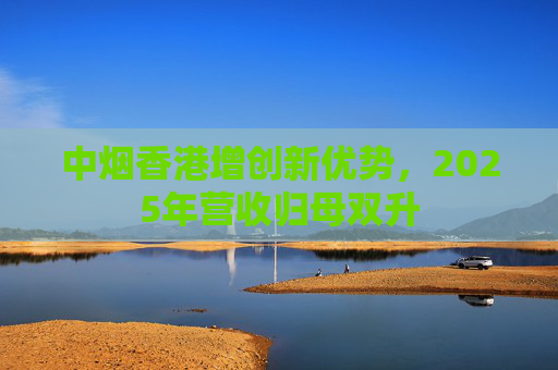 中烟香港增创新优势，2025年营收归母双升