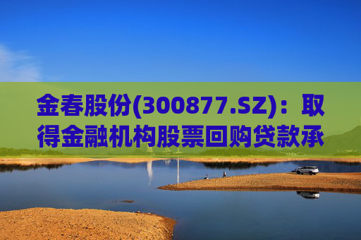 金春股份(300877.SZ)：取得金融机构股票回购贷款承诺函