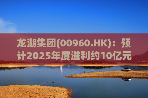 龙湖集团(00960.HK)：预计2025年度溢利约10亿元