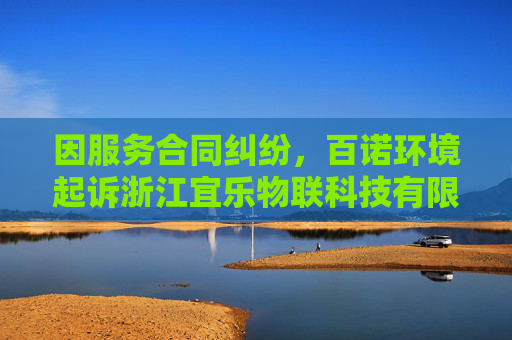 因服务合同纠纷，百诺环境起诉浙江宜乐物联科技有限公司