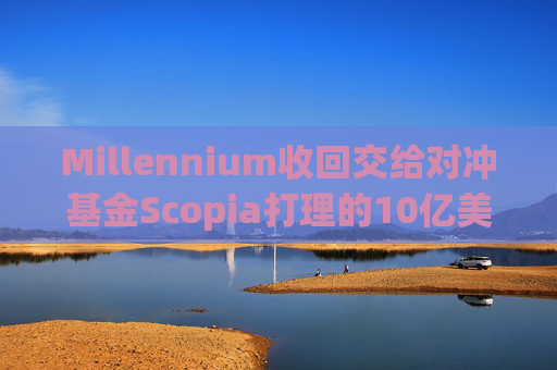 Millennium收回交给对冲基金Scopia打理的10亿美元资金