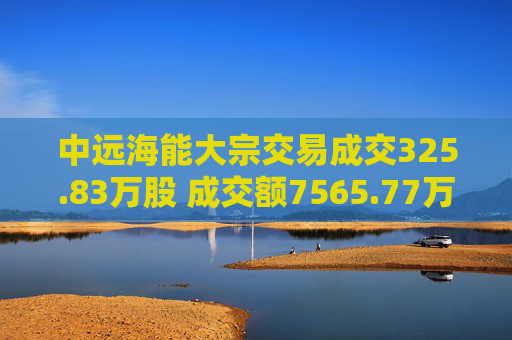 中远海能大宗交易成交325.83万股 成交额7565.77万元  第1张