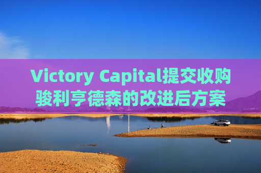Victory Capital提交收购骏利亨德森的改进后方案