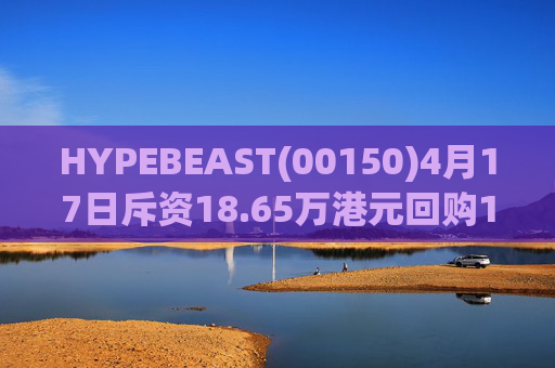 HYPEBEAST(00150)4月17日斥资18.65万港元回购120.12万股