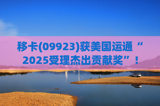 移卡(09923)获美国运通“2025受理杰出贡献奖”！