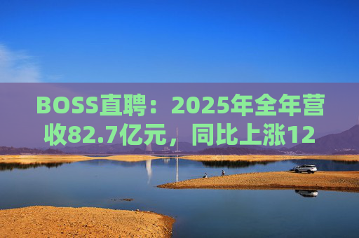 BOSS直聘：2025年全年营收82.7亿元，同比上涨12.4%