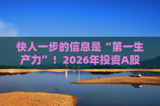 快人一步的信息是“第一生产力”！2026年投资A股，选择新浪财经APP就对了